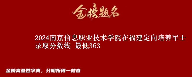 2024南京信息職業(yè)技術(shù)學(xué)院在福建定向培養(yǎng)軍士錄取分?jǐn)?shù)線(xiàn) 最低363