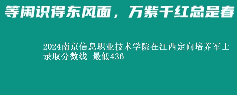 2024南京信息職業(yè)技術(shù)學(xué)院在江西定向培養(yǎng)軍士錄取分?jǐn)?shù)線(xiàn) 最低436