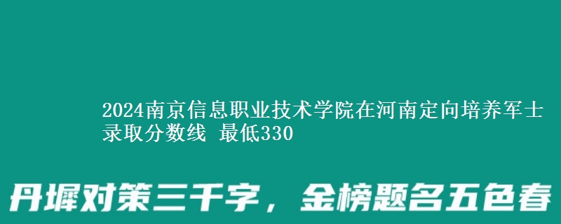2024南京信息職業(yè)技術(shù)學(xué)院在河南定向培養(yǎng)軍士錄取分?jǐn)?shù)線(xiàn) 最低330