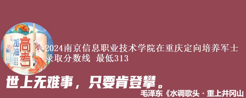 2024南京信息職業(yè)技術(shù)學(xué)院在重慶定向培養(yǎng)軍士錄取分?jǐn)?shù)線 最低313