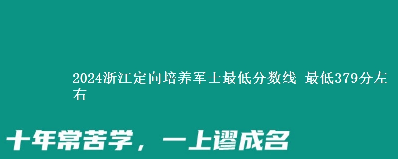 2024浙江定向培養(yǎng)軍士最低分?jǐn)?shù)線 最低379分左右