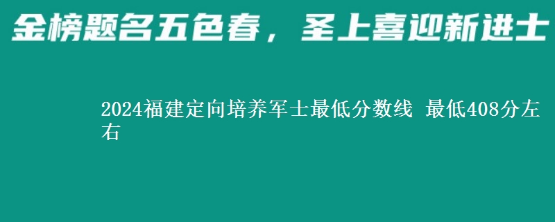 2024福建定向培養(yǎng)軍士最低分數(shù)線 最低408分左右