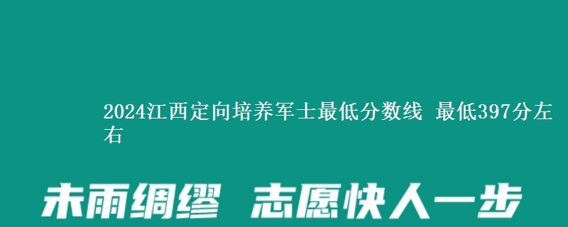 2024江西定向培養(yǎng)軍士最低分數(shù)線 最低397分左右