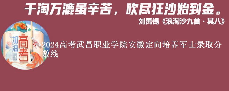 2024高考武昌職業(yè)學(xué)院安徽定向培養(yǎng)軍士錄取分?jǐn)?shù)線