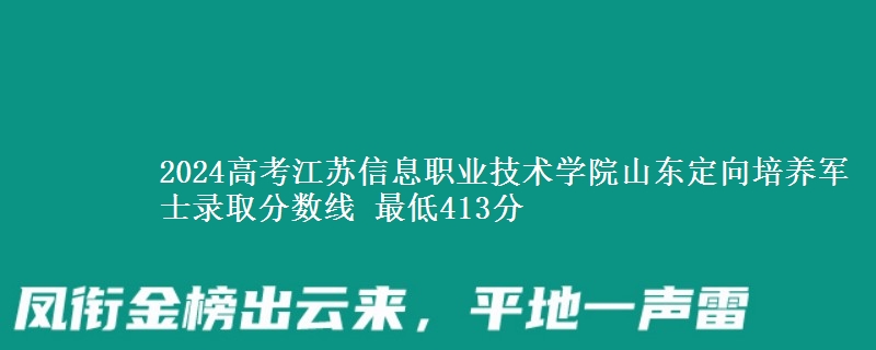2024高考江蘇信息職業(yè)技術(shù)學(xué)院山東定向培養(yǎng)軍士錄取分?jǐn)?shù)線 最低413分