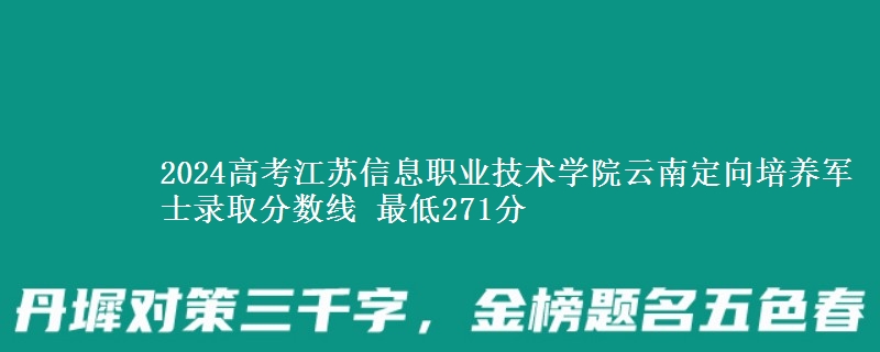 2024高考江蘇信息職業(yè)技術(shù)學(xué)院云南定向培養(yǎng)軍士錄取分?jǐn)?shù)線 最低271分