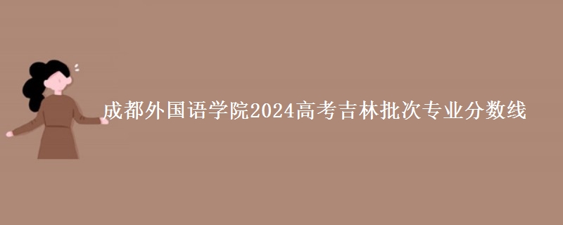 成都外國語學(xué)院2024高考吉林批次專業(yè)分?jǐn)?shù)線