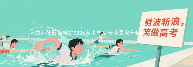 成都外國語學(xué)院2024高考寧夏專業(yè)錄取分?jǐn)?shù)線