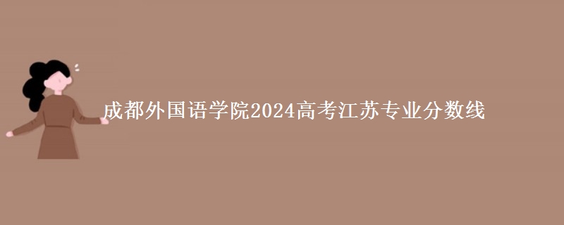 成都外國語學(xué)院2024高考江蘇專業(yè)分?jǐn)?shù)線