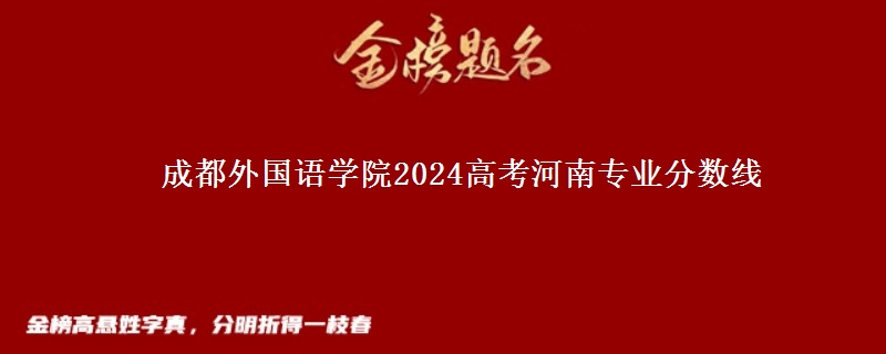 成都外國語學(xué)院2024高考河南專業(yè)分?jǐn)?shù)線
