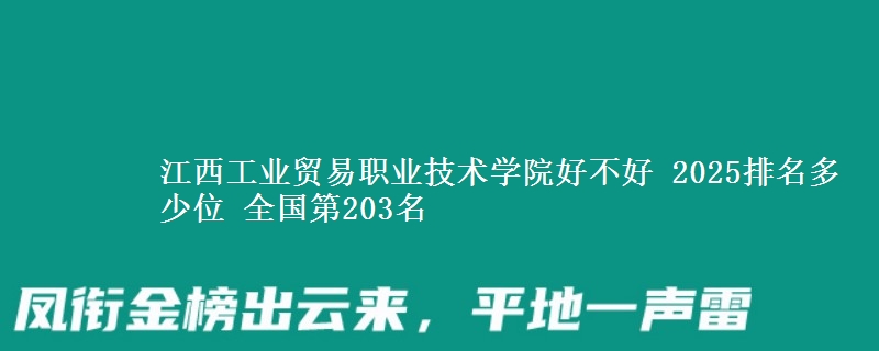 江西工業(yè)貿(mào)易職業(yè)技術(shù)學(xué)院好不好 2025排名多少位 全國(guó)第203名