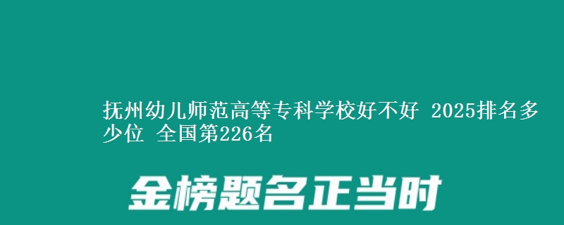 撫州幼兒師范高等?？茖W(xué)校好不好 2025排名多少位 全國(guó)第226名