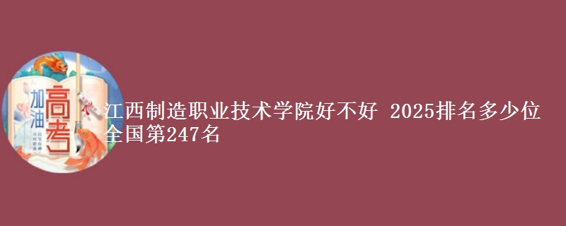 江西制造職業(yè)技術(shù)學(xué)院好不好 2025排名多少位 全國(guó)第247名