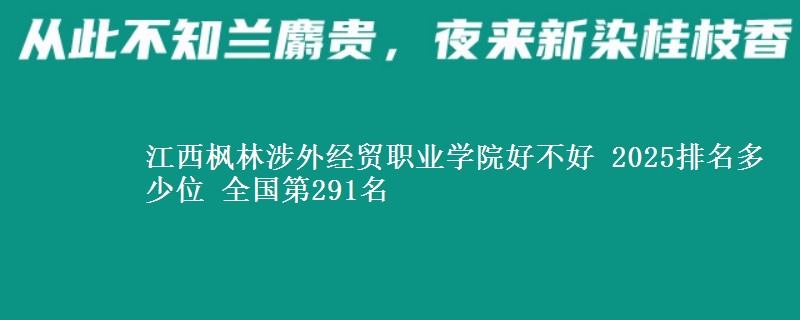 江西楓林涉外經(jīng)貿(mào)職業(yè)學(xué)院好不好 2025排名多少位 全國(guó)第291名