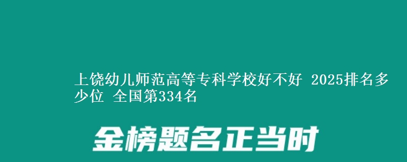 上饒幼兒師范高等專科學(xué)校好不好 2025排名多少位 全國(guó)第334名