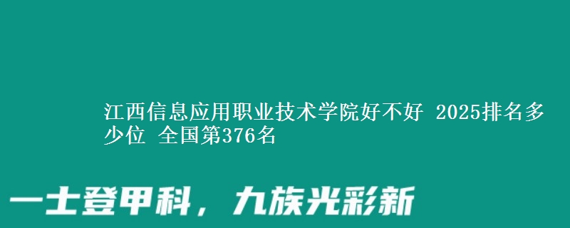 江西信息應(yīng)用職業(yè)技術(shù)學(xué)院好不好 2025排名多少位 全國(guó)第376名