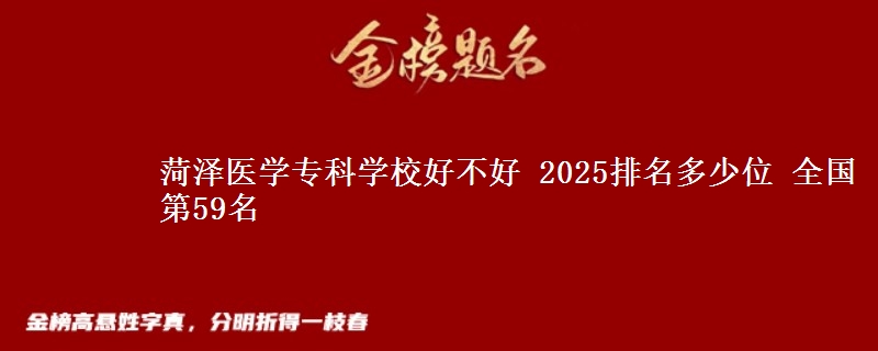 菏澤醫(yī)學(xué)?？茖W(xué)校好不好 2025排名多少位 全國第59名