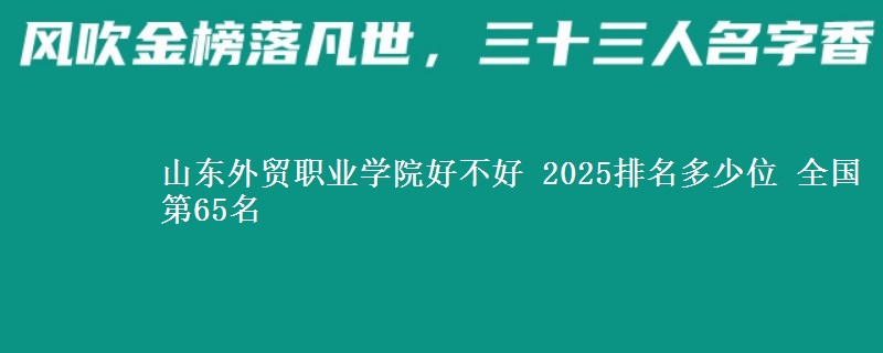 山東外貿(mào)職業(yè)學(xué)院好不好 2025排名多少位 全國第65名