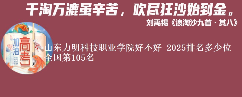 山東力明科技職業(yè)學(xué)院好不好 2025排名多少位 全國(guó)第105名