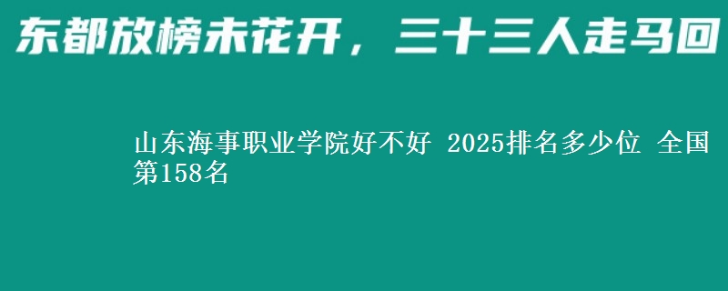 山東海事職業(yè)學(xué)院好不好 2025排名多少位 全國(guó)第158名