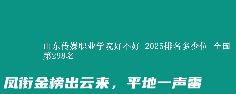 山東傳媒職業(yè)學(xué)院好不好 2025排名多少位 全國第298名