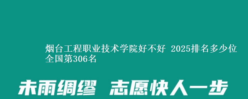 煙臺工程職業(yè)技術(shù)學(xué)院好不好 2025排名多少位 全國第306名