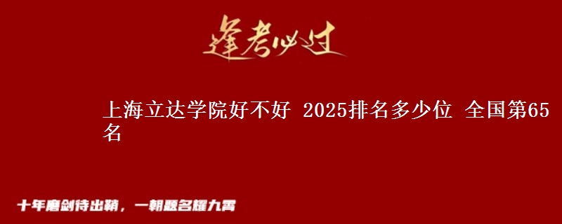 上海立達(dá)學(xué)院好不好 2025排名多少位 全國(guó)第65名