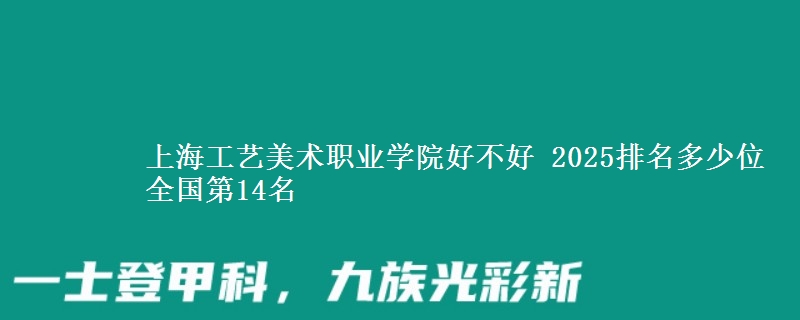 上海工藝美術(shù)職業(yè)學(xué)院好不好 2025排名多少位 全國第14名