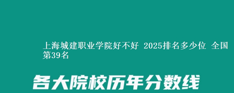 上海城建職業(yè)學(xué)院好不好 2025排名多少位 全國第39名