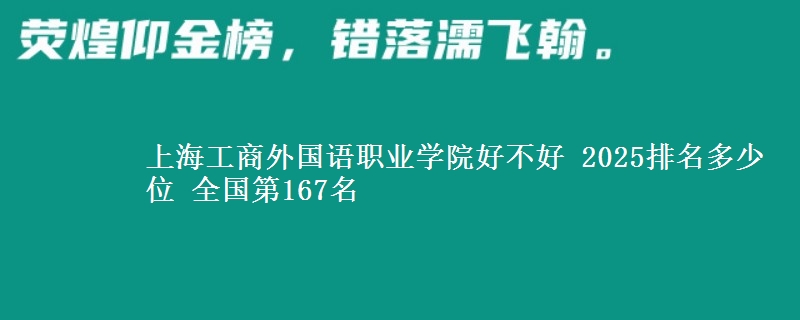 上海工商外國語職業(yè)學(xué)院好不好 2025排名多少位 全國第167名