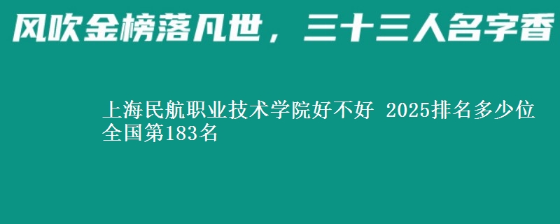 上海民航職業(yè)技術(shù)學(xué)院好不好 2025排名多少位 全國第183名