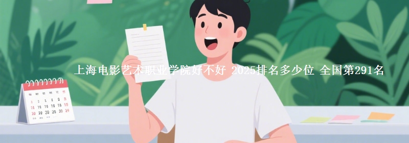 上海電影藝術(shù)職業(yè)學(xué)院好不好 2025排名多少位 全國第291名