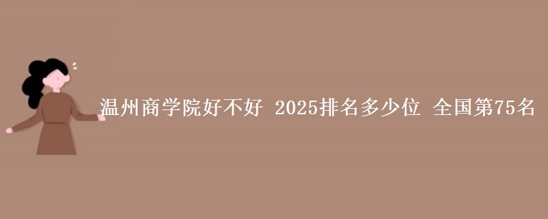 溫州商學院好不好 2025排名多少位 全國第75名