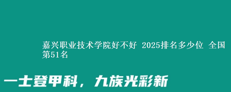 嘉興職業(yè)技術(shù)學(xué)院好不好 2025排名多少位 全國(guó)第51名