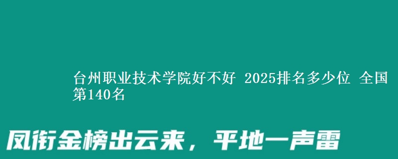 臺(tái)州職業(yè)技術(shù)學(xué)院好不好 2025排名多少位 全國(guó)第140名