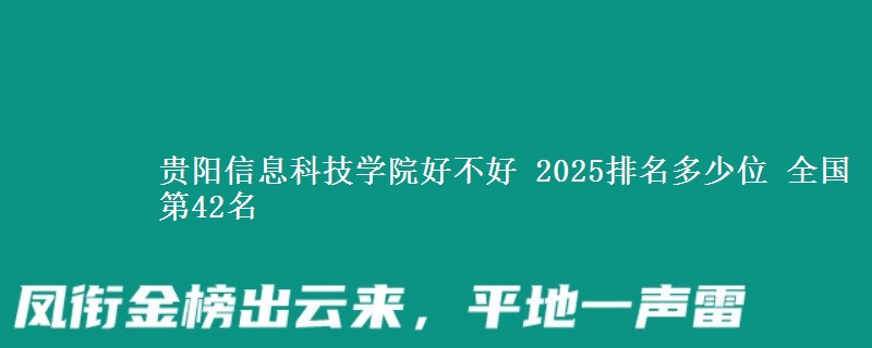 貴陽信息科技學院好不好 2025排名多少位 全國第42名