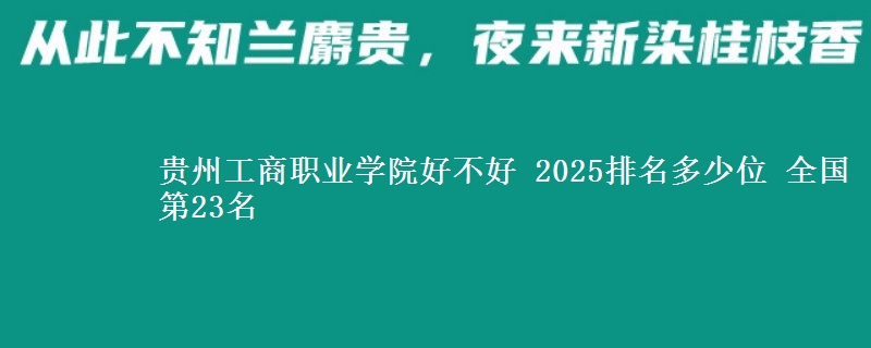貴州工商職業(yè)學(xué)院好不好 2025排名多少位 全國(guó)第23名
