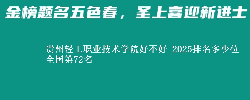 貴州輕工職業(yè)技術(shù)學(xué)院好不好 2025排名多少位 全國(guó)第72名