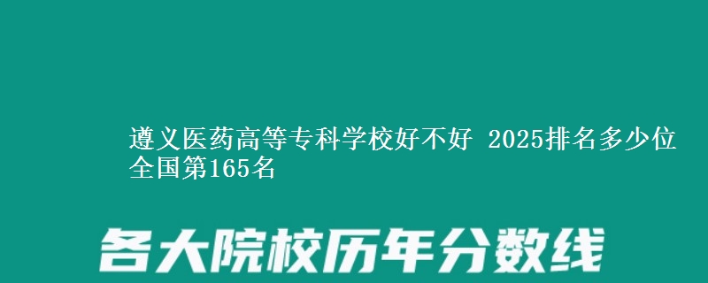 遵義醫(yī)藥高等?？茖W(xué)校好不好 2025排名多少位 全國第165名