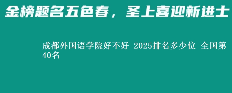 成都外國語學(xué)院好不好 2025排名多少位 全國第40名
