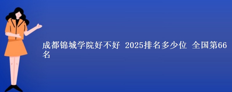 成都錦城學(xué)院好不好 2025排名多少位 全國第66名