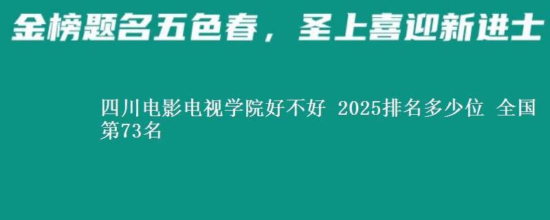 四川電影電視學院好不好 2025排名多少位 全國第73名