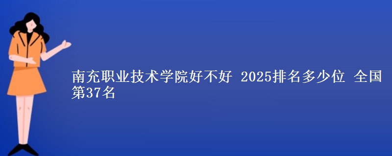 南充職業(yè)技術學院好不好 2025排名多少位 全國第37名