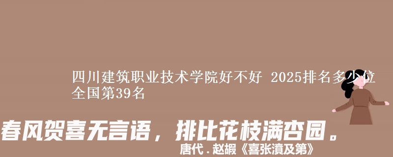 四川建筑職業(yè)技術學院好不好 2025排名多少位 全國第39名