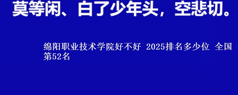 綿陽職業(yè)技術學院好不好 2025排名多少位 全國第52名