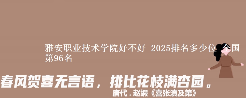 雅安職業(yè)技術(shù)學(xué)院好不好 2025排名多少位 全國第96名