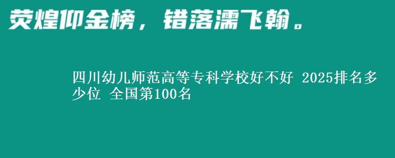 四川幼兒師范高等?？茖W(xué)校好不好 2025排名多少位 全國第100名