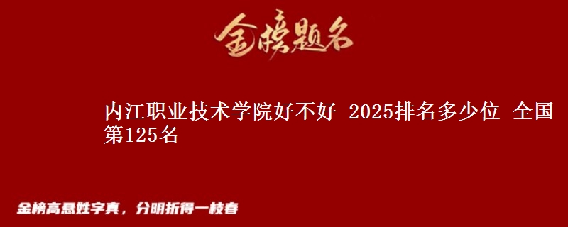 內(nèi)江職業(yè)技術(shù)學(xué)院好不好 2025排名多少位 全國第125名