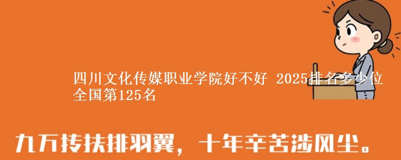 四川文化傳媒職業(yè)學(xué)院好不好 2025排名多少位 全國第125名