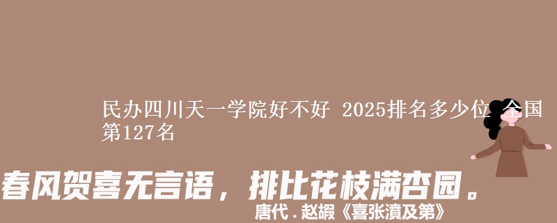 民辦四川天一學(xué)院好不好 2025排名多少位 全國第127名